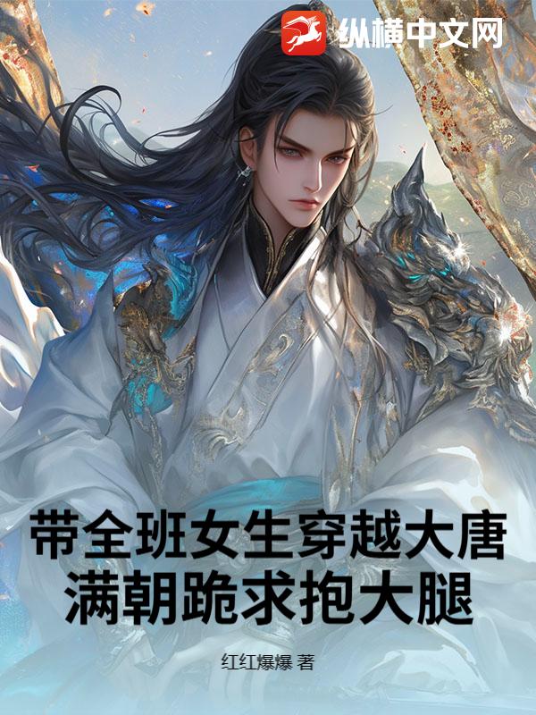 带全班女生穿越大唐，满朝跪求抱大腿