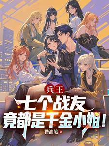 兵王：七个战友竟都是千金小姐！